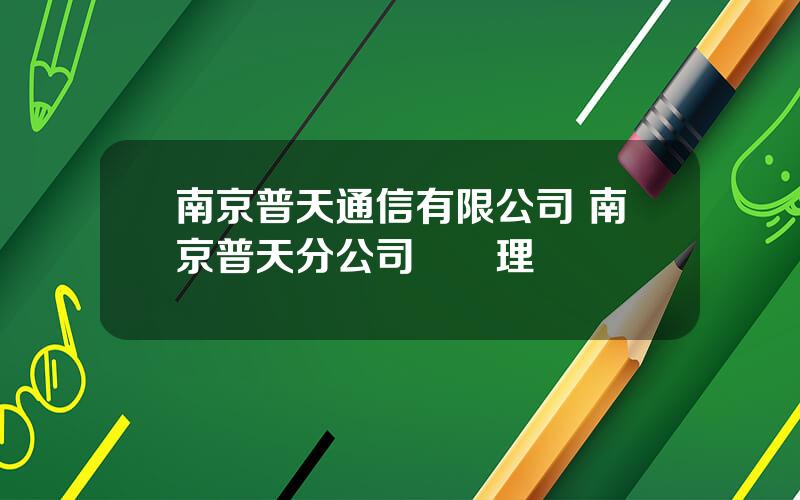 南京普天通信有限公司 南京普天分公司縂經理